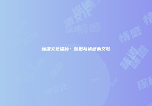 桂酒文化探秘：味道与情感的交融