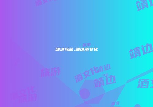 靖边旅游,靖边酒文化