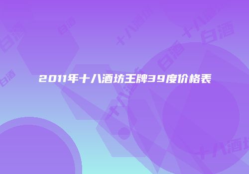 2011年十八酒坊王牌39度价格表