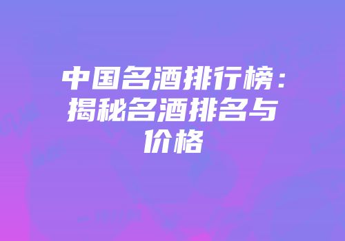 中国名酒排行榜：揭秘名酒排名与价格