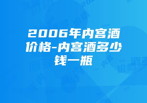 2006年内宫酒价格-内宫酒多少钱一瓶
