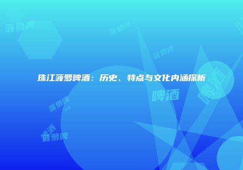 珠江菠萝啤酒：历史、特点与文化内涵探析