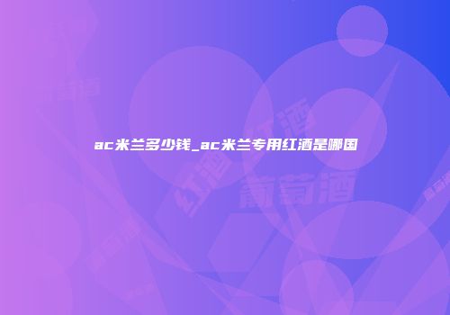 ac米兰多少钱_ac米兰专用红酒是哪国