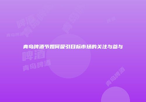 青岛啤酒节如何吸引目标市场的关注与参与
