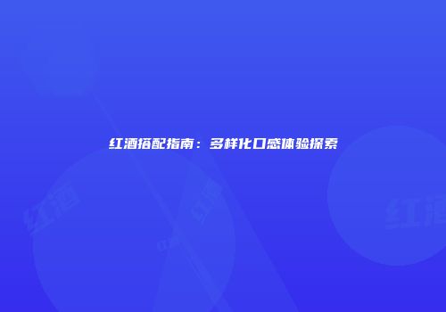 红酒搭配指南：多样化口感体验探索