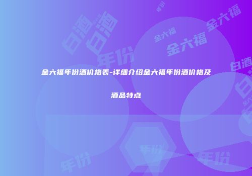 金六福年份酒价格表-详细介绍金六福年份酒价格及酒品特点