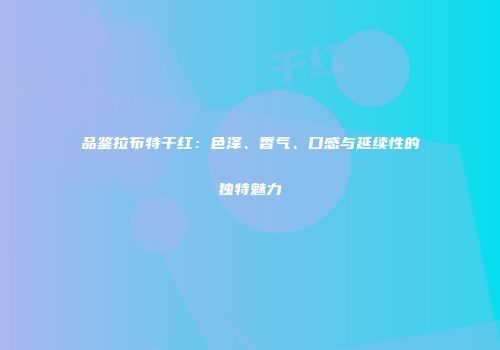 品鉴拉布特干红：色泽、香气、口感与延续性的独特魅力