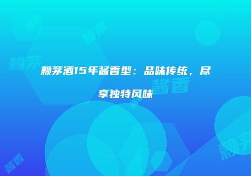 赖茅酒15年酱香型：品味传统，尽享独特风味