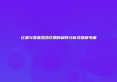 红酒与雪碧混合饮用的利弊分析及健康考量