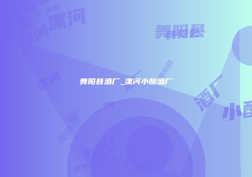 舞阳县酒厂_漯河小酿酒厂