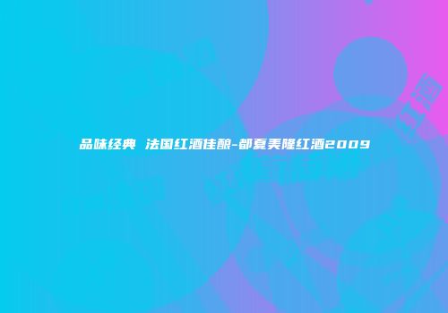品味经典 法国红酒佳酿-都夏美隆红酒2009