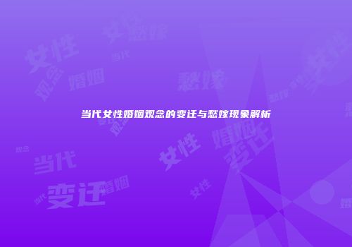 当代女性婚姻观念的变迁与愁嫁现象解析