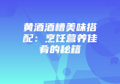 黄酒酒糟美味搭配：烹饪营养佳肴的秘籍