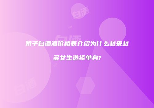 娇子白酒酒价格表介绍为什么越来越多女生选择单身?