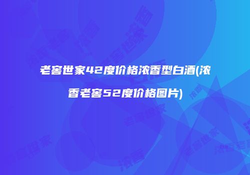 老窖世家42度价格浓香型白酒(浓香老窖52度价格图片)