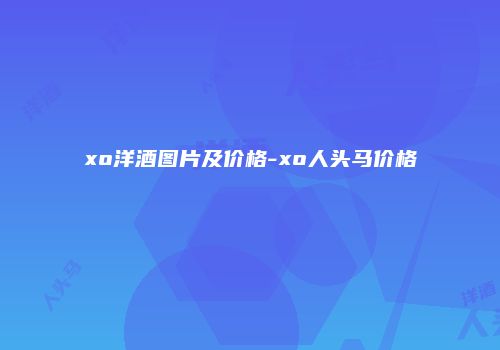 xo洋酒图片及价格-xo人头马价格