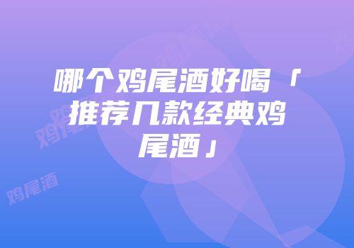 哪个鸡尾酒好喝「推荐几款经典鸡尾酒」