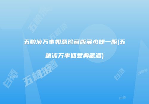 五粮液万事如意珍藏版多少钱一瓶(五粮液万事如意典藏酒)