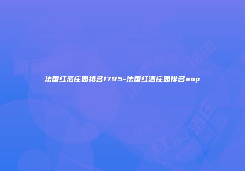 法国红酒庄园排名1795-法国红酒庄园排名aop