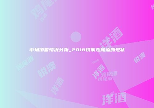 市场销售情况分析_2018锐澳鸡尾酒的现状