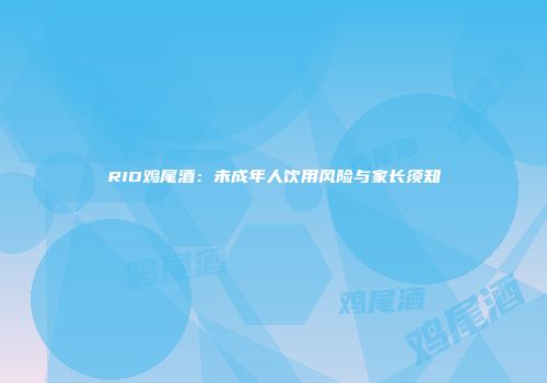 RIO鸡尾酒：未成年人饮用风险与家长须知
