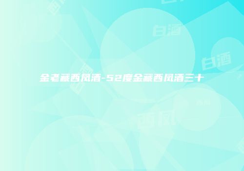 金老藏西凤酒-52度金藏西凤酒三十