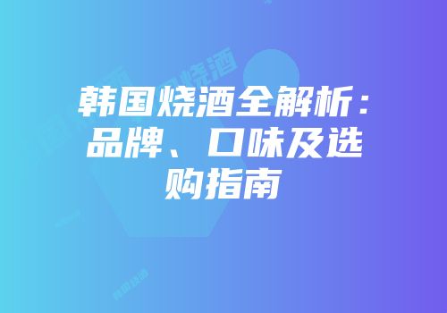 韩国烧酒全解析：品牌、口味及选购指南