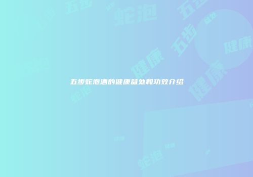 五步蛇泡酒的健康益处和功效介绍