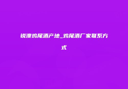 锐澳鸡尾酒产地_鸡尾酒厂家联系方式