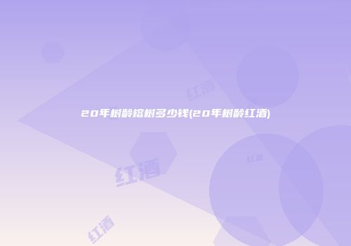 20年树龄榕树多少钱(20年树龄红酒)