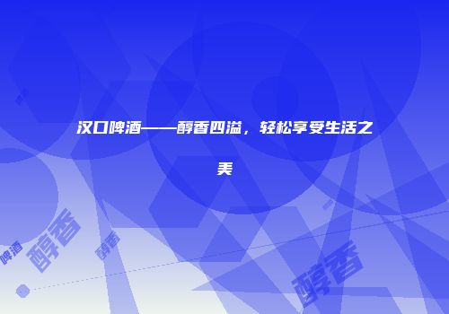 汉口啤酒——醇香四溢，轻松享受生活之美