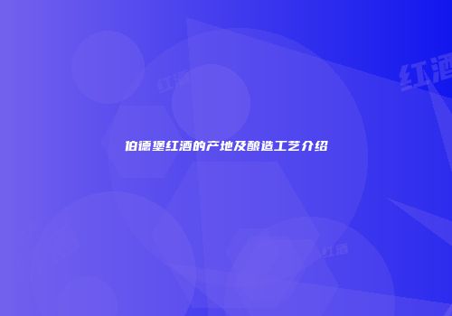伯德堡红酒的产地及酿造工艺介绍