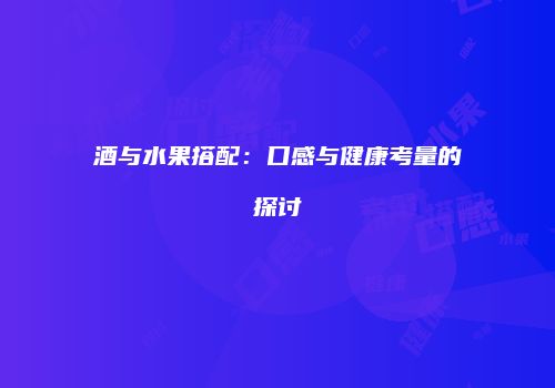 酒与水果搭配：口感与健康考量的探讨