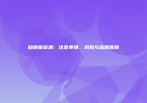 自酿葡萄酒：注意事项、风险与品质保障