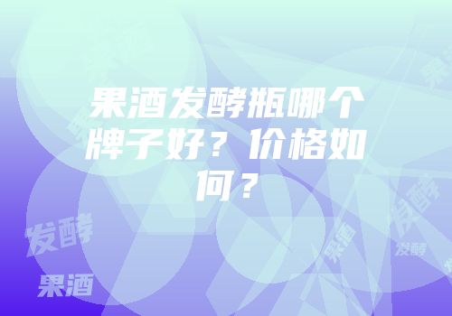 果酒发酵瓶哪个牌子好？价格如何？