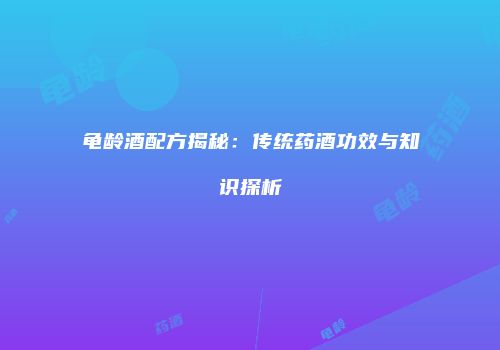 龟龄酒配方揭秘：传统药酒功效与知识探析