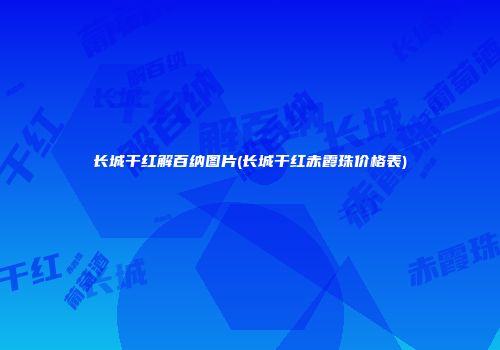 长城干红解百纳图片(长城干红赤霞珠价格表)