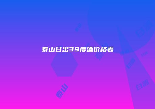 泰山日出39度酒价格表