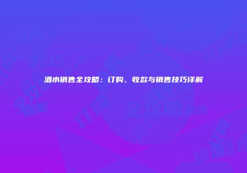 酒水销售全攻略：订购、收款与销售技巧详解