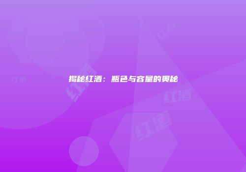 揭秘红酒：瓶色与容量的奥秘