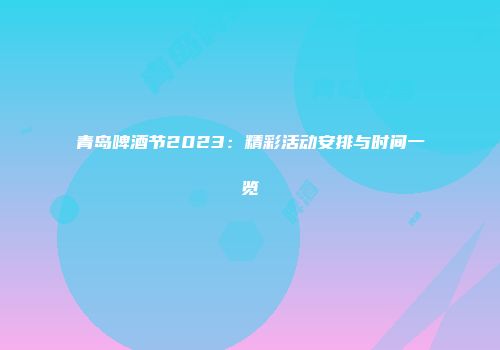 青岛啤酒节2023：精彩活动安排与时间一览