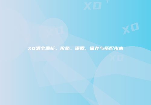 XO酒全解析：价格、保质、保存与搭配指南