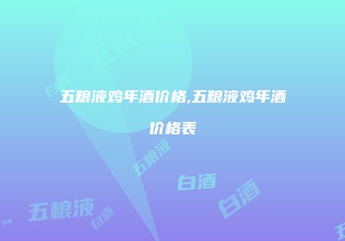 五粮液鸡年酒价格,五粮液鸡年酒价格表