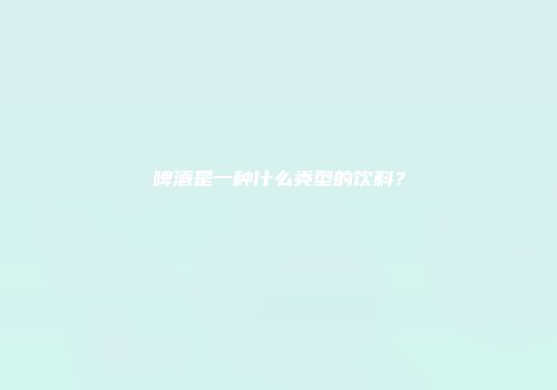 啤酒是一种什么类型的饮料？