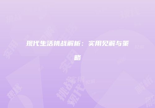现代生活挑战解析：实用见解与策略