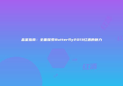 品鉴指南：全面探索Butterfly2013红酒的魅力