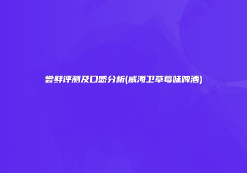 尝鲜评测及口感分析(威海卫草莓味啤酒)