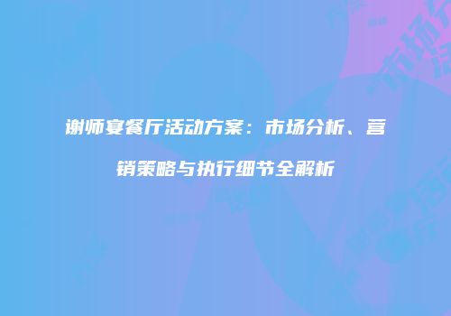 谢师宴餐厅活动方案：市场分析、营销策略与执行细节全解析