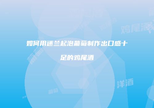 如何用迷兰起泡葡萄制作出口感十足的鸡尾酒
