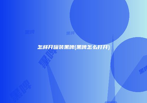 怎样开罐装黑啤(黑啤怎么打开)
